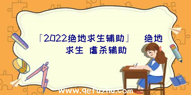 「2022绝地求生辅助」|绝地求生